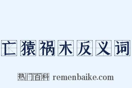 亡猿祸木反义词是什么意思的图片